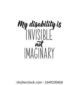 My Disability Is Invisible Not Imaginary. Lettering. Inspirational And Funny Quotes. Can Be Used For Prints Bags, T-shirts, Posters, Cards.