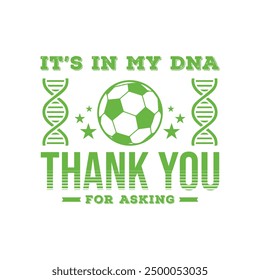 It’s in My DNA, thank you for asking. Soccer and Football. Sports Vector Illustration quote. Design for t shirt, print, gift card, label sticker, mug design, POD.