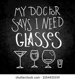 My doctor says I need Glasses. Hand written calligraphy quote motivation for life and happiness on blackboard. For postcard, poster, prints, cards graphic design.