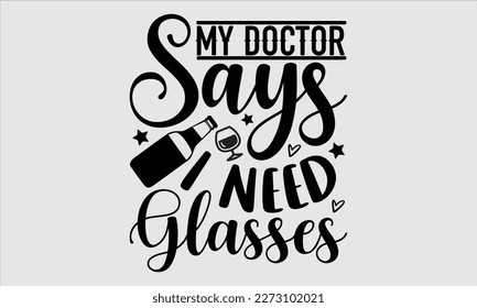 My doctor says I need glasses- Alcohol SVG T Shirt design, Hand drawn vintage hand Calligraphy, for Cutting Machine, Silhouette Cameo, Cricut eps 10.