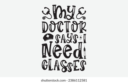 My Doctor Says I Need Glasses -Alcohol T-Shirt Design, Modern Calligraphy Hand Drawn Vintage Illustration With Hand-Lettering And Decoration Elements.