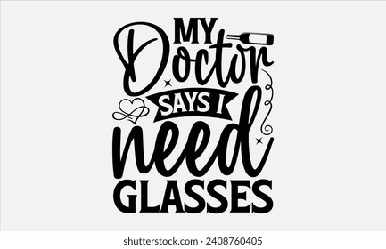 My Doctor Says I Need Glasses - Wine T shirt Design, Hand drawn lettering phrase, Cutting and Silhouette, for prints on bags, cups, card, posters.