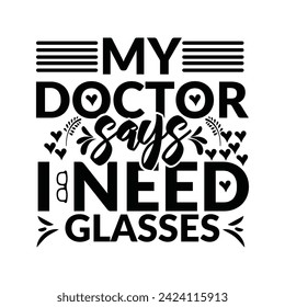 My doctor says I need glasses, my doctor says i need glasses logo inspirational positive quotes, motivational, typography, lettering design, My Doctor Says I Need Glasses t-shirt design vector file. svg