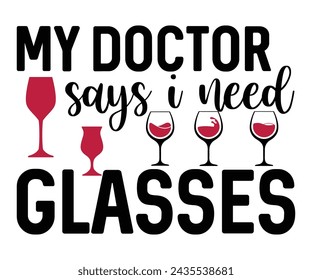 My Doctor Says I Need Glasses,T-shirt Design,Wine Svg,Drinking Svg,Wine Quotes Svg,Wine Lover,Wine Time Svg,Wine Glass Svg,Funny Wine Svg,Beer Svg,Cut File svg
