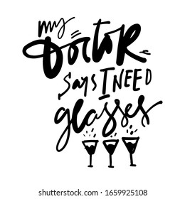 My doctor saysI need glasses. Alcohol quote. Hand lettering illustration for your design.