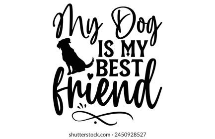 My Dog Is My Best Friend  - Dog T shirt Design, Handmade calligraphy vector illustration, Cutting and Silhouette, for prints on bags, cups, card, posters.