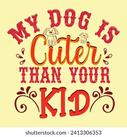 MY DOG IS CUTER THAN YOUR KID TYPOGRAPHY T SHIRT DESIGN USED FOR POSTCARD, BANNER, T-SHIRT, CLOTHING, POSTER, PRINT AND OTHER USES.