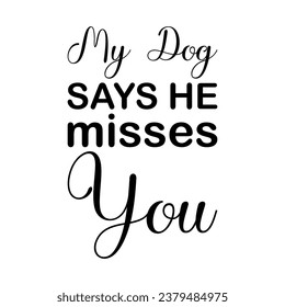my dog ​​says he misses you black letters quote