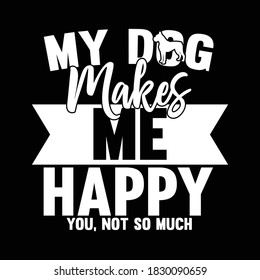 My Dog Makes Me Happy Yes, Not So Much. Typography Design, Vector Illustration