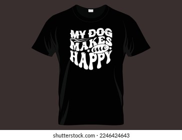 My Dog Makes Me Happy Typography T-shirt Design