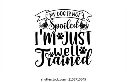 My dog is not spoiled I'm just well trained   -   Lettering design for greeting banners, Mouse Pads, Prints, Cards and Posters, Mugs, Notebooks, Floor Pillows and T-shirt prints design.
 svg