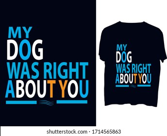 My Dog Was Right About You -  typography  t shirt design  template