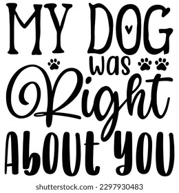 My Dog Was Right About You   SVG  T shirt design Vector File