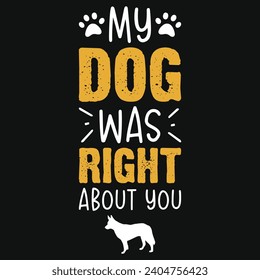 My dog was right about you best dogs typography tshirt design