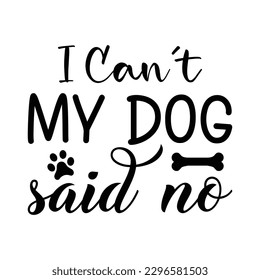 I Can’t My Dog Said No Svg Design