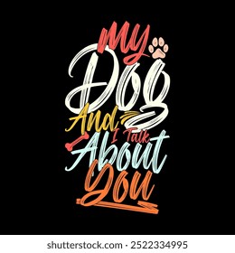 My Dog And I Talk About You Lettering Design Art, I Love Dog For Friends Gift, Animals Dog Typography Design Template Illustration Design