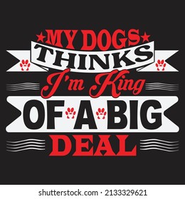 my dog think i'm king of a big deal,T-shirt Design ,Vector file.