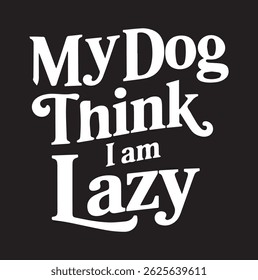 My Dog think I am Lazy t-shirt design.