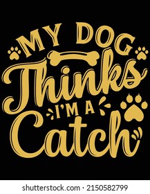My dog thinks I'm a catch t-shirt design