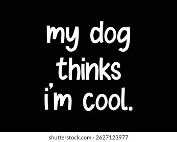My Dog Thinks I'm Cool .Funny and sarcastic adult T-shirt design with bold text perfect for humor lovers and edgy merchandise.