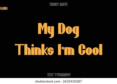 My Dog Thinks I'm Cool  Modern Bold Text Typography Quote For T-Shirt Designs