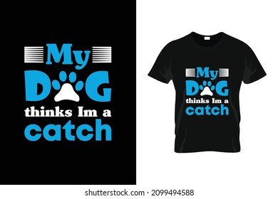 my dog thinks im a catch t-shirt design