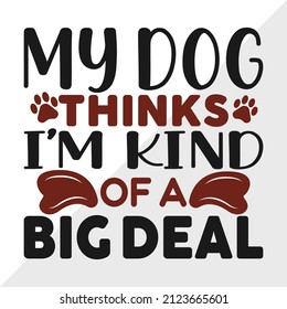 My Dog Thinks Im Kind Of A Big Deal printable vector illustration