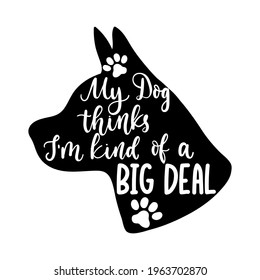 My dog thinks I'm kind of a big deal lettering quote with dog head silhouette. Cute design with a paw vector illustration.Black and white template with cat comic phrase for card, mug, brochure, poster
