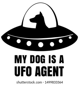 My dog is a UFO agent. Funny print for dog owners. Dog lovers black graphic image. Hand drawn vector illustration.