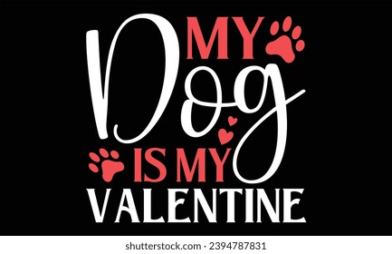 My Dog Is My Valentine - Happy Valentine's Day T Shirt Design, Hand lettering inspirational quotes isolated on Black background, used for prints on bags, poster, banner, flyer and mug, pillows.