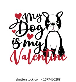 My dog is my Valentine- text with cute Boston Terrier. Good for greeting card and  t-shirt print, flyer, poster design, mug.