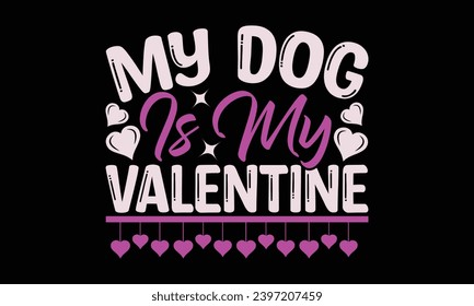 My Dog Is My Valentine - Valentines Day T- Shirt Design, Vector Illustration, HandWritten Vector  Design, Illustration For Prints On T-Shirts, Bags, Posters, Cards And Mug.