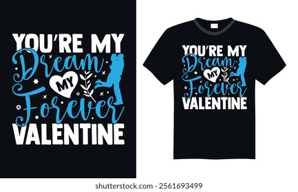 You’re My Dream My Forever Valentine - Hand-Lettered Valentine’s T-Shirt Design, Romantic Calligraphy Vector Typography,