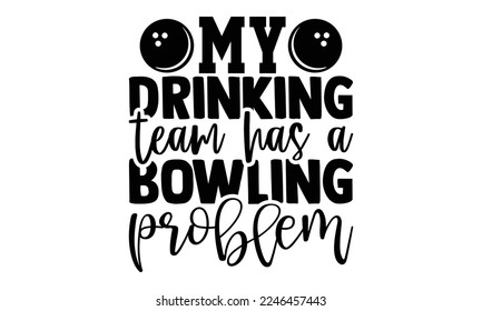 My Drinking Team Has A Bowling Problem - Bowling T-shirt Design, Illustration for prints on bags, posters, cards, mugs, svg for Cutting Machine, Silhouette Cameo, Hand drawn lettering phrase. svg