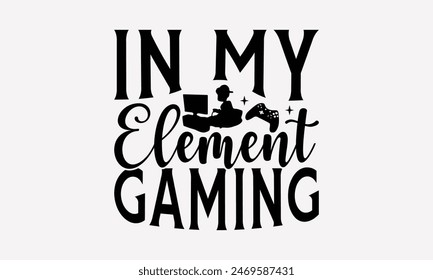 In My Element Gaming - Playing Computer Games T- Shirt Design, Hand Written Vector T Shirt Design, This Illustration Be Used As Print And Bags, Stationary A Poster.