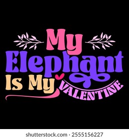 My Elephant Is My Valentine Vintage Text Style Design, I Love Elephant, Animals Elephant Calligraphy And Typography Vintage Style Design Illustration Clothing