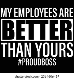 My Employees Are Better Than Yours Proud Boss T-shirt Design