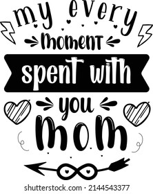 my every moment spent with you mom.Mother's day typography t-shirt design