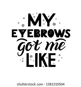 My eyebrows got me like quote. Hand drawn lettering composition for a brow bar, poster, banner, makeup parlour, beauty salon, hand out, flyer. Stylish inscription for brow artists.