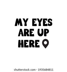 My Eyes Are Up Here, Hand Lettering,Calligraphy Quote