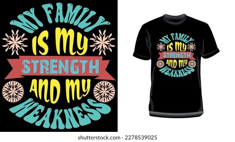 My Family is my strength, and my Weakness- T-Shirt Design. Motivational typography t-shirt design.