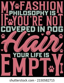 My fashion philosophy is if you're not covered in dog hair your life is empty t-shirt design