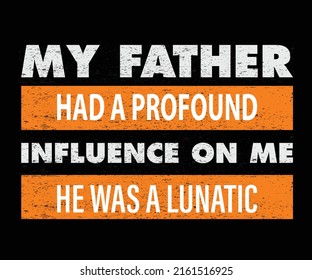 My father had a profound influence on me, he was a lunatic Dad's t-shirt design, vectors, poster or print-ready t-shirts, father's simple vectors, illustration, and father's day t-shirt design