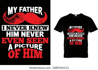 My father I never knew him never even seen a picture of him - Father's Day T-Shirt