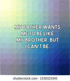 My father wants me to be like my brother but I can't be