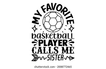 My favorite basketball player calls me sister- Basketball t shirts design is perfect for projects, to be printed on t-shirts and any projects that need handwriting taste. Vector eps