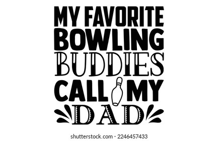 My Favorite Bowling Buddies Call My Dad - Bowling T-shirt Design, Illustration for prints on bags, posters, cards, mugs, svg for Cutting Machine, Silhouette Cameo, Hand drawn lettering phrase. svg