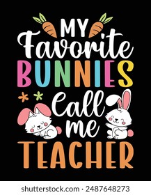 My Favorite Bunnies Call Me Teacher Tee is perfect for every loving Teacher to celebrate Easter with his or her students and family. Typography Vector Art Illustration T-Shirt Design