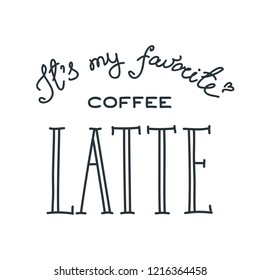 It's my favorite! Coffee latte. Handwritten lettering. Can be used for menu, logo or flyer. Vector 8 EPS.