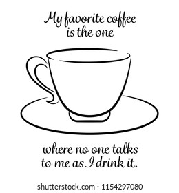 My favorite coffee is the one where no one talks to me as I drink it. 
